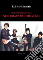 Ci sarebbe piaciuto ma... Non eravamo i Beatles