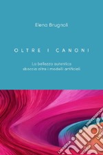 Oltre i canoni. La bellezza autentica sboccia oltre i modelli artificiali libro