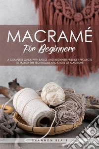 Macramé for beginners. A complete guide with basics and beginner-friendly projects to master the techniques and knots of macramè libro