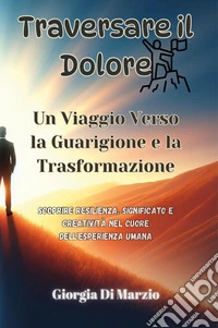 Traversare il dolore. Un viaggio verso la guarigione e la trasformazione libro