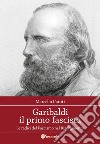 Garibaldi il primo fascista. Le radici del fascismo nel Risorgimento italiano libro