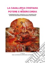 La cavalleria cristiana tra potere e misericordia. Considerazioni per i confratelli e le consorelle del sacro militare ordine costantiniano di san Giorgio libro