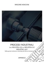 Processi industriali. Dall'industria 4.0 all'industria 5.0. Dalla quarta rivoluzione industriale all'ultima rivoluzione industriale