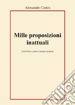 Mille proposizioni inattuali. Scritti brevi contro il mondo moderno libro