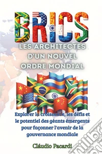 Les BRICS: les architectes d'un nouvel ordre mondial. Explorer la croissance, les défis et le potentiel des géants émergents pour façonner l'avenir de la gouvernance mondiale libro