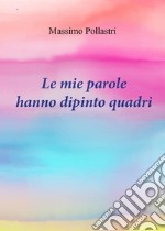 Le mie parole hanno dipinto quadri libro