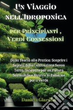 Un viaggio nell'idroponica per principianti, verdi connessioni. Dalla teoria alla pratica: scoprire i segreti della coltivazione senza terra, innovare per un futuro sostenibile e nutrire la passione per il verde