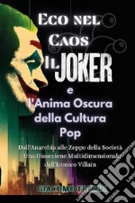 Eco nel caos. Il Joker e l'anima oscura della cultura pop. Dall'anarchia alle zeppe della società. Una dissezione multidimensionale dell'iconico villain