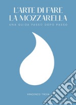 L'arte di fare la mozzarella. Una guida passo dopo passo libro