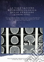 La valutazione neuropsicologica delle funzioni cognitive. Studio teorico pratico sulla valutazione e riabilitazione dei disturbi associati alle funzioni cognitive libro