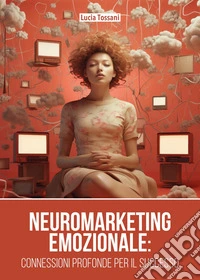 Neuromarketing emozionale. Connessioni profonde per il successo libro
