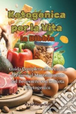 Ketogenica per la vita, la Bibbia. Guida completa alla perdita di peso e al mantenimento del benessere con la dieta chetogenica libro