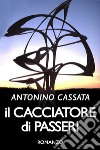 Il cacciatore di passeri libro di Cassata Antonino