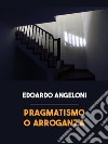 Pragmatismo o arroganza libro di Angeloni Edoardo