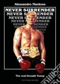 Never surrender. The real Donald Trump