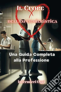 Il cuore dell'infermieristica. Una guida completa alla professione libro