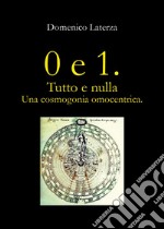 0 e 1. Tutto e nulla... Una cosmogonia omocentrica libro