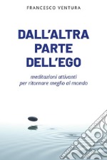 Dall'altra parte dell'ego. Meditazioni attivanti per ritornare meglio al mondo libro