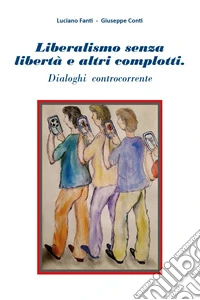 Liberalismo senza libertà e altri complotti. Dialoghi controcorrente libro