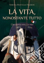 La vita, nonostante tutto (Una storia vera. La mia) libro