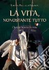 La vita, nonostante tutto (Una storia vera. La mia) libro