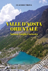 Valle d'Aosta orientale: natura, luoghi, curiosità libro