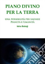 Piano divino per la Terra. Una possibilità per salvare pianeta e umanità libro