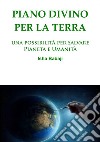 Piano divino per la Terra. Una possibilità per salvare pianeta e umanità libro