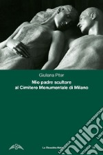 Mio padre scultore al cimitero monumentale di Milano libro