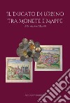 Il ducato di Urbino tra monete e mappe libro di Mariotti Riccardo