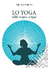 Lo yoga. Dalle origini a oggi libro