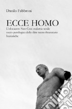 Ecce homo. L'olocausto Neo-Con: malattia senile socio-patologica delle élite tecno-finanziarie iniziatiche