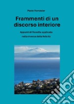 Frammenti di un discorso interiore. Appunti di filosofia applicata nella ricerca della felicità libro