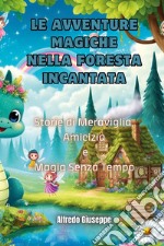 Le avventure magiche nella foresta incantata. Storie di meraviglia, amicizia e magia senza tempo