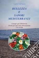 Bellezza e sapori mediterranei. Consigli per il benessere. Norme per una sana alimentazione. Con ricette libro