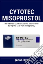 Cytotec misoprostol. The ultimate guide to use the abortion pill during the early part of pregnancy