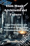 Elon Musk: architetto del futuro. Come l'innovazione e la visione di un genio stanno rivoluzionando la Terra e oltre libro