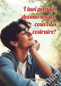 I tuoi pensieri devono uscire, cosa vuoi costruire? libro