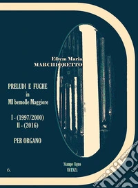 Preludi e fughe in MI bemolle maggiore (I-1997/2000, II-2016) per organo (R.O.6) libro