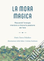 La mora magica. Riaccendi l'energia interiore e ritrova la passione del fare libro