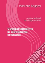 Vegetarianesimo di ispirazione cristiana. Uomo e animali nel disegno divino libro