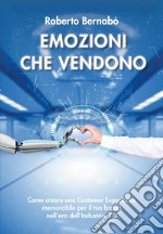 Emozioni che vendono. Come creare una customer experience memorabile per il tuo brand nell'era dell'industria 5.0