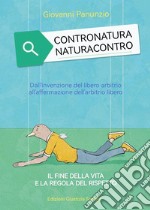 Contronatura. Naturacontro. Dall'invenzione del libero arbitrio all'affermazione dell'arbitrio libero. Il fine della vita e la regola del rispetto libro