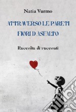 Attraverso le pareti. Fiori d'asfalto libro