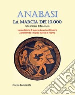 Anabasi. La marcia dei 10.000 nella cronaca di Senofonte. La spedizione di guerrieri greci nell'impero Achemenide e l'epica marcia di ritorno libro