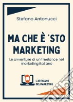 Ma che è 'sto marketing. Le avventure di un freelance nel marketing italiano libro