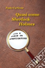 Quasi come Sherlock Holmes. Vita e storie da investigatore libro