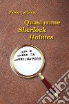 Quasi come Sherlock Holmes. Vita e storie da investigatore libro di Carbone Paolo