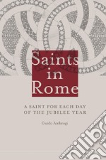 Saints in Rome. A saint for each day of the Jubilee year libro