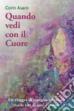 Quando vedi con il cuore. Un viaggio di risveglio spirituale nella vita di tutti i giorni